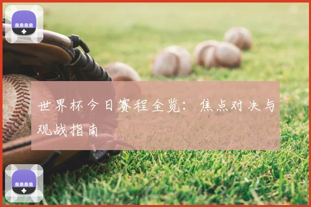 世界杯今日赛程全览:焦点对决与观战指南
