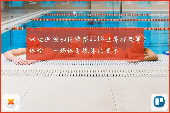 咪咕视频如何重塑2018世界杯观赛体验：一场体育媒体的变革