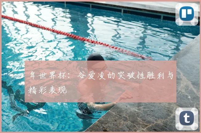 年世界杯:谷爱凌的突破性胜利与精彩表现