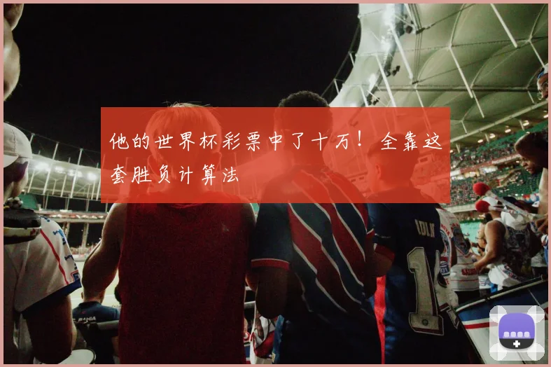 他的世界杯彩票中了十万!全靠这套胜负计算法