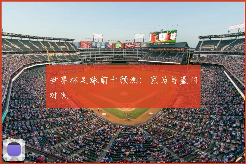 世界杯足球前十预测：黑马与豪门对决