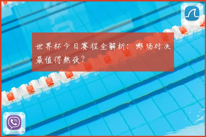 世界杯今日赛程全解析:哪场对决最值得熬夜?