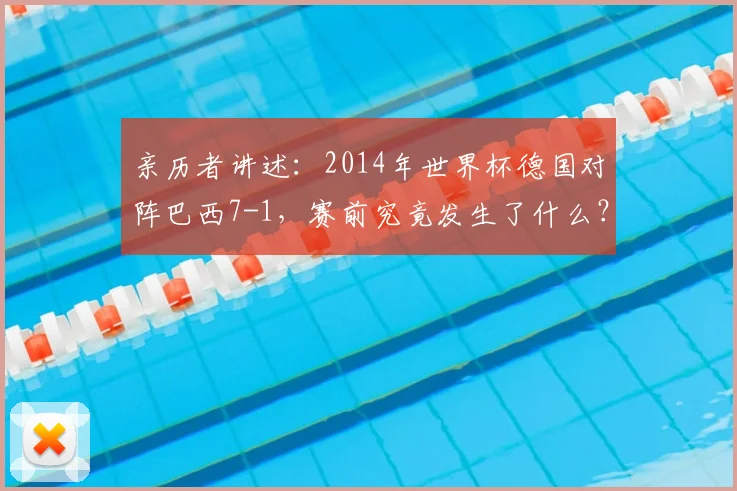 亲历者讲述：2014年世界杯德国对阵巴西7-1，赛前究竟发生了什么？