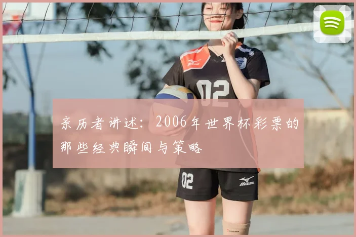 亲历者讲述:2006年世界杯彩票的那些经典瞬间与策略