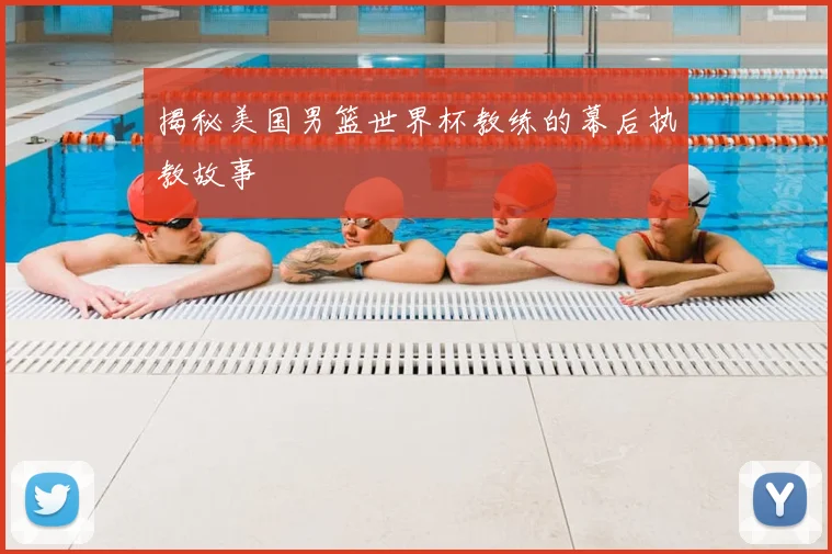 揭秘美国男篮世界杯教练的幕后执教故事