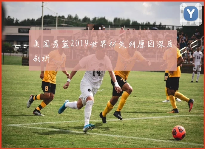 美国男篮2019世界杯失利原因深度剖析