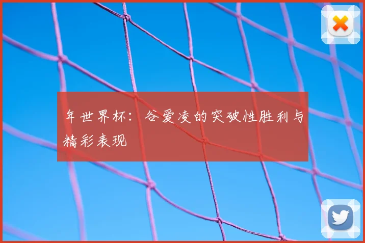 年世界杯：谷爱凌的突破性胜利与精彩表现