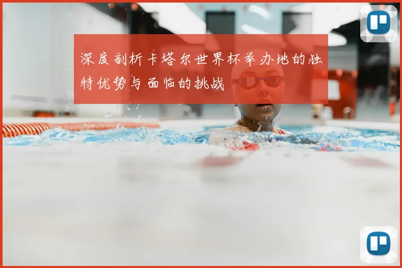 深度剖析卡塔尔世界杯举办地的独特优势与面临的挑战