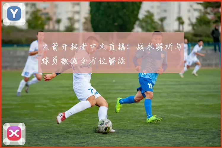火箭开拓者中文直播：战术解析与球员数据全方位解读
