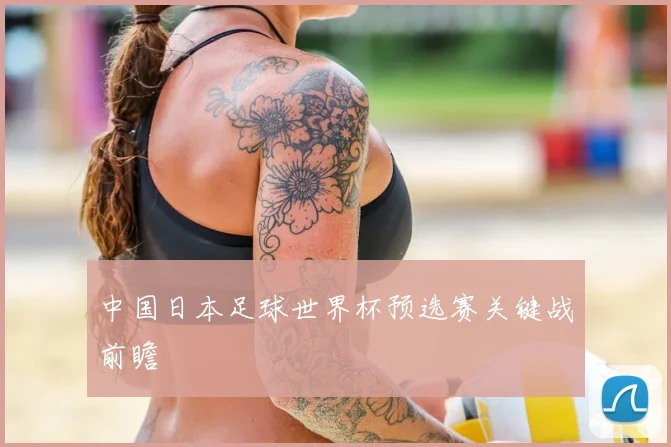 中国日本足球世界杯预选赛关键战前瞻