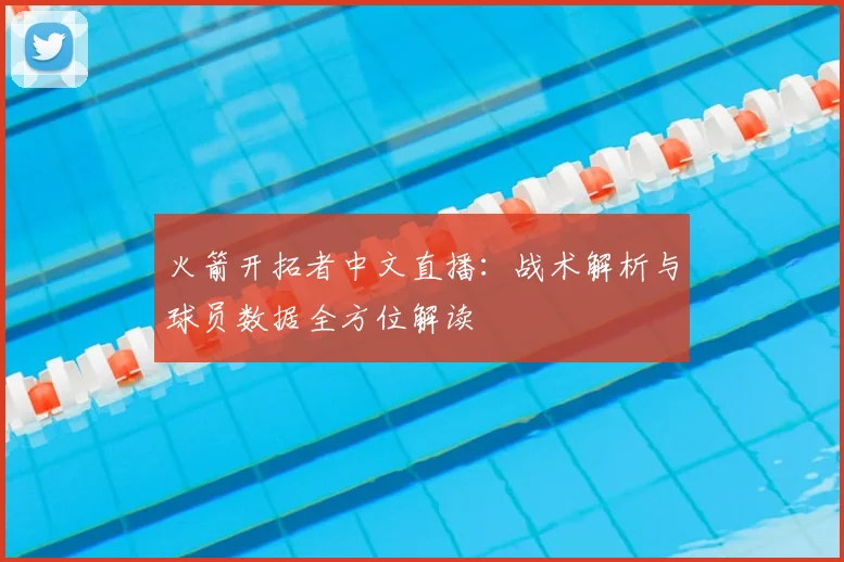 火箭开拓者中文直播：战术解析与球员数据全方位解读