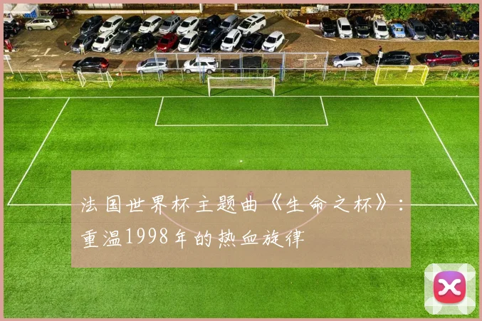 法国世界杯主题曲《生命之杯》：重温1998年的热血旋律