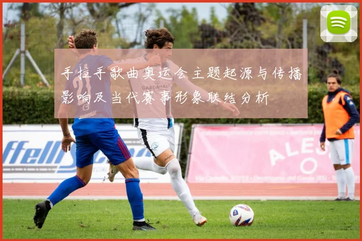 手拉手歌曲奥运会主题起源与传播影响及当代赛事形象联结分析