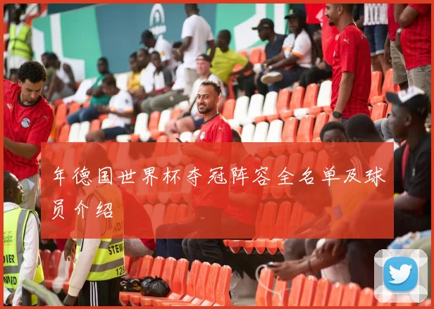 年德国世界杯夺冠阵容全名单及球员介绍