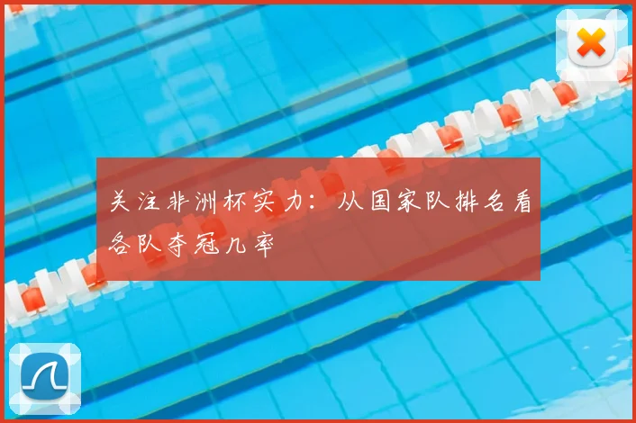关注非洲杯实力：从国家队排名看各队夺冠几率