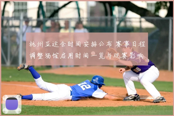杭州亚运会时间安排公布 赛事日程调整场馆启用时间一览与观赛影响