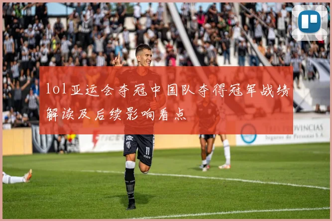 lol亚运会夺冠中国队夺得冠军战绩解读及后续影响看点