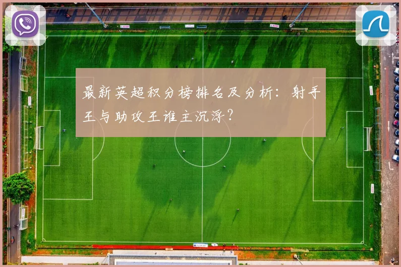最新英超积分榜排名及分析：射手王与助攻王谁主沉浮？