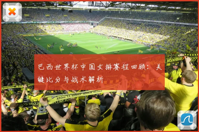 巴西世界杯中国女排赛程回顾：关键比分与战术解析