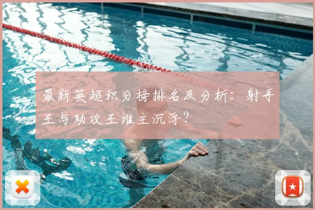 最新英超积分榜排名及分析：射手王与助攻王谁主沉浮？