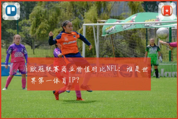 欧冠联赛商业价值对比NFL：谁是世界第一体育IP？