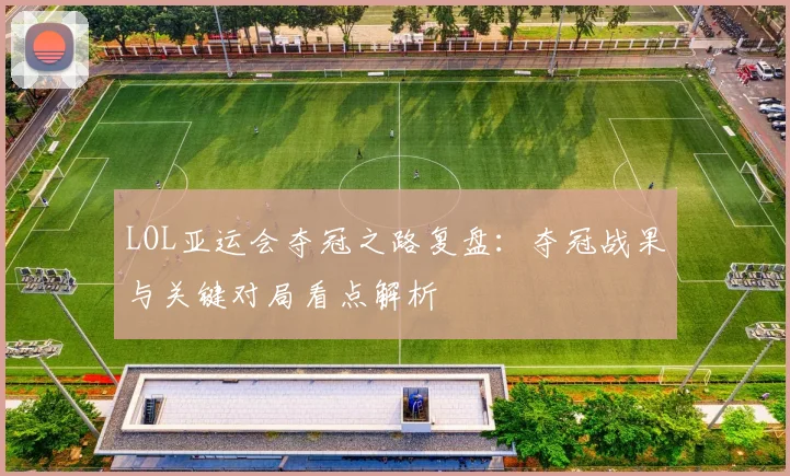 LOL亚运会夺冠之路复盘：夺冠战果与关键对局看点解析