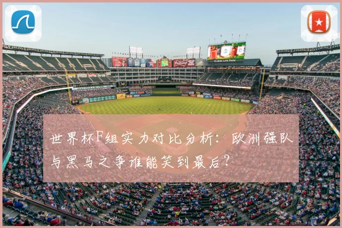 世界杯F组实力对比分析：欧洲强队与黑马之争谁能笑到最后？
