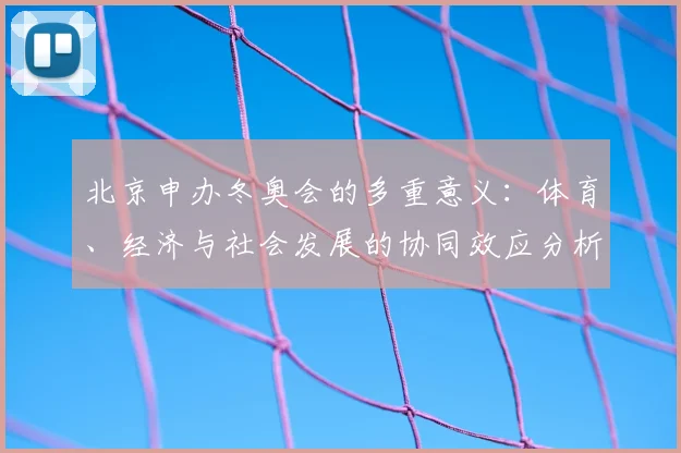 北京申办冬奥会的多重意义：体育、经济与社会发展的协同效应分析