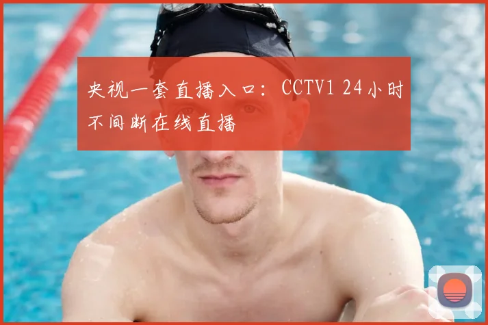 央视一套直播入口：CCTV1 24小时不间断在线直播