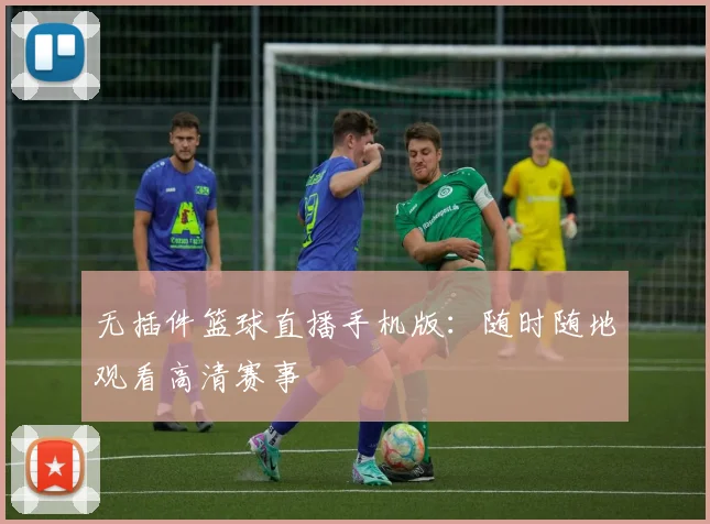 无插件篮球直播手机版：随时随地观看高清赛事