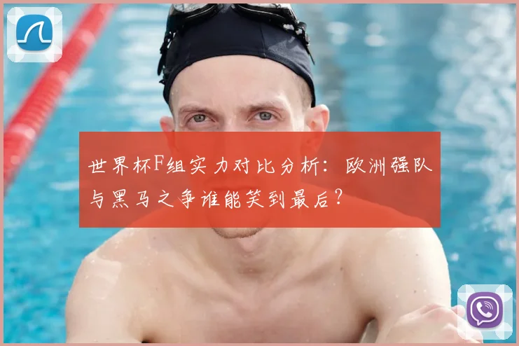 世界杯F组实力对比分析：欧洲强队与黑马之争谁能笑到最后？