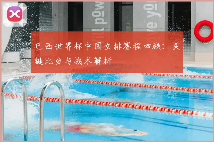 巴西世界杯中国女排赛程回顾：关键比分与战术解析