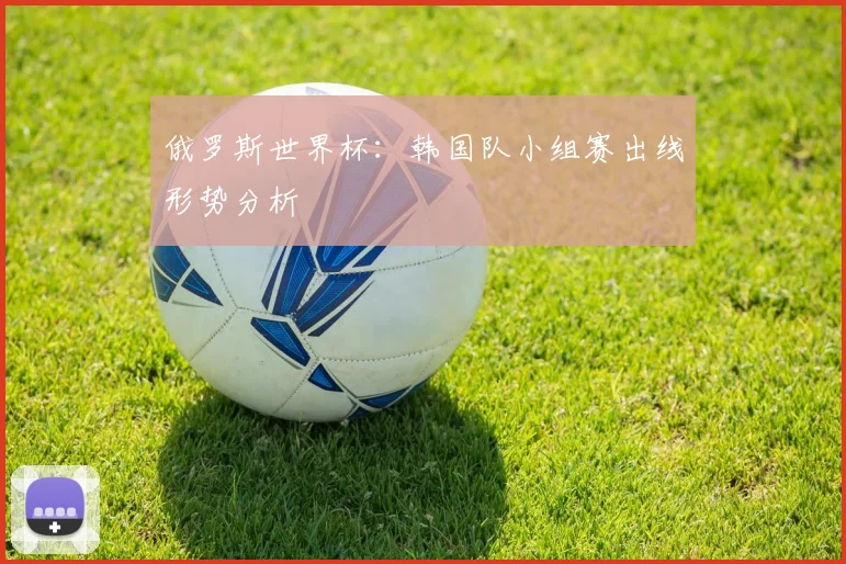 俄罗斯世界杯：韩国队小组赛出线形势分析