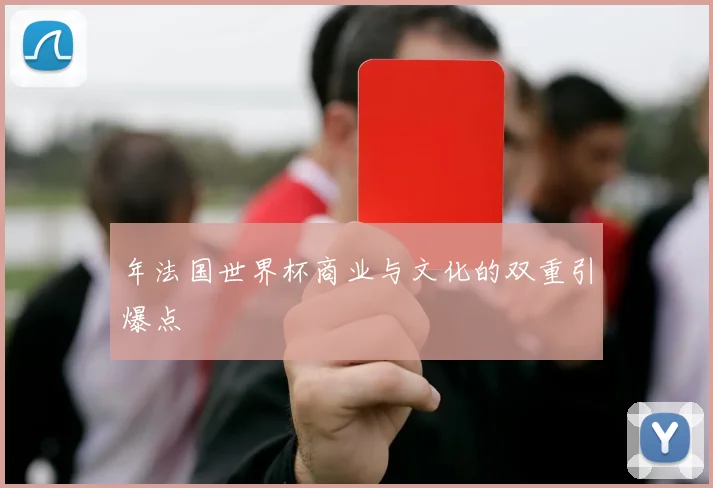 年法国世界杯商业与文化的双重引爆点